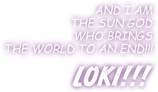 AND I AM THE SUN GOD WHO BRINGS THE WORLD TO AN END!!! LOKI!!!