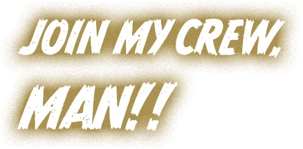 JOIN MY CREW, MAN!!